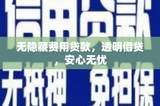 东光无隐藏费用贷款，透明借贷，安心无忧