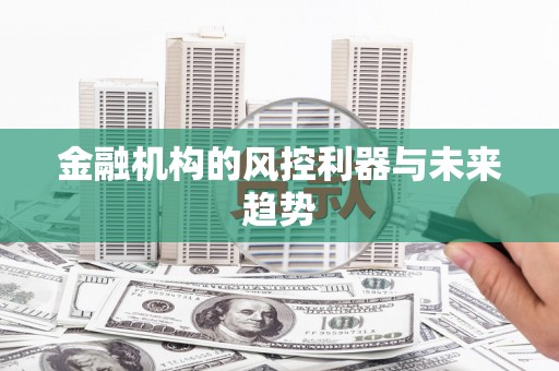 东光金融机构的风控利器与未来趋势