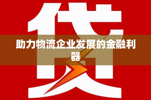 东光助力物流企业发展的金融利器