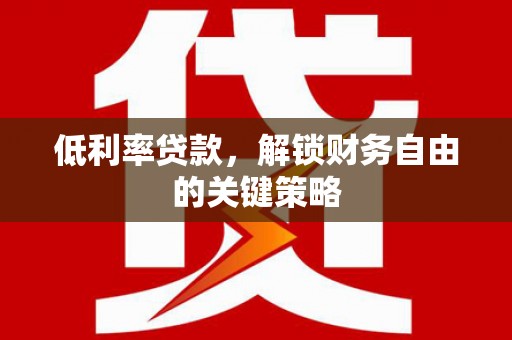东光低利率贷款，解锁财务自由的关键策略
