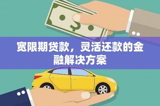 东光宽限期贷款，灵活还款的金融解决方案