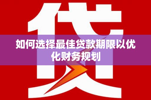 东光如何选择最佳贷款期限以优化财务规划