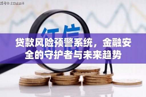 东光贷款风险预警系统，金融安全的守护者与未来趋势