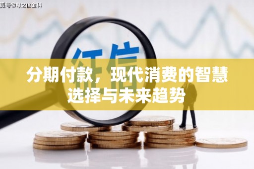 东光分期付款，现代消费的智慧选择与未来趋势