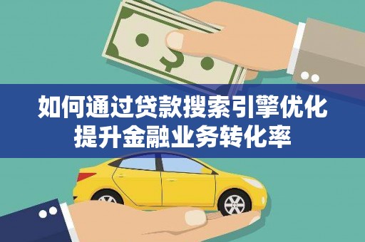 东光如何通过贷款搜索引擎优化提升金融业务转化率