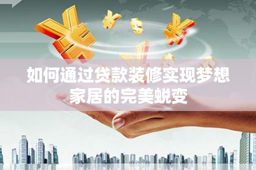 东光如何通过贷款装修实现梦想家居的完美蜕变