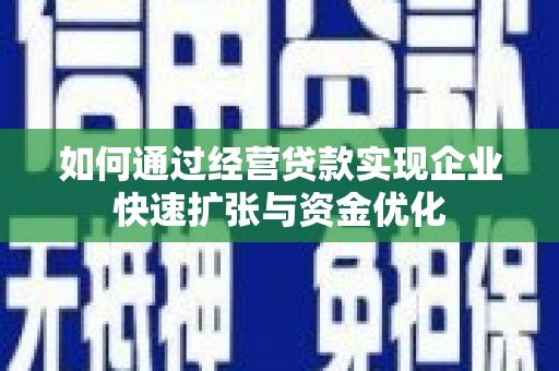 东光如何通过经营贷款实现企业快速扩张与资金优化