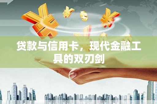 东光贷款与信用卡，现代金融工具的双刃剑