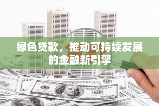 东光绿色贷款，推动可持续发展的金融新引擎
