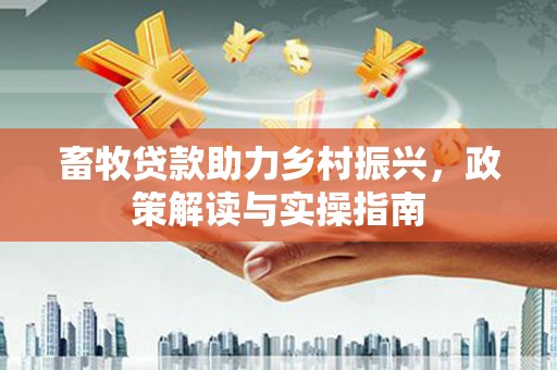 东光畜牧贷款助力乡村振兴，政策解读与实操指南