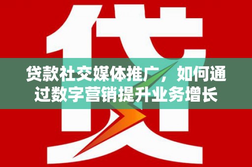 东光贷款社交媒体推广，如何通过数字营销提升业务增长