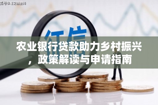 东光农业银行贷款助力乡村振兴，政策解读与申请指南