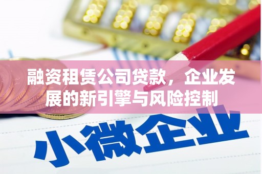 东光融资租赁公司贷款，企业发展的新引擎与风险控制