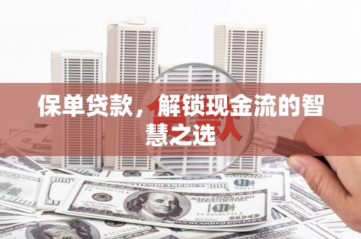 东光保单贷款，解锁现金流的智慧之选