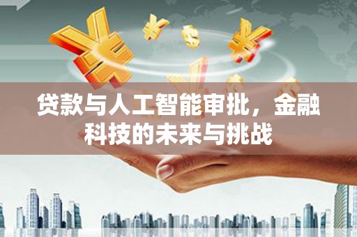 东光贷款与人工智能审批，金融科技的未来与挑战