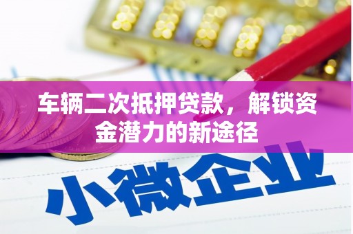 东光车辆二次抵押贷款，解锁资金潜力的新途径