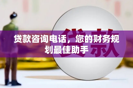东光贷款咨询电话，您的财务规划最佳助手