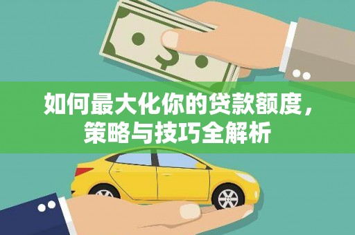 东光如何最大化你的贷款额度，策略与技巧全解析
