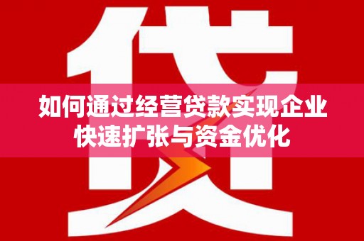 东光如何通过经营贷款实现企业快速扩张与资金优化