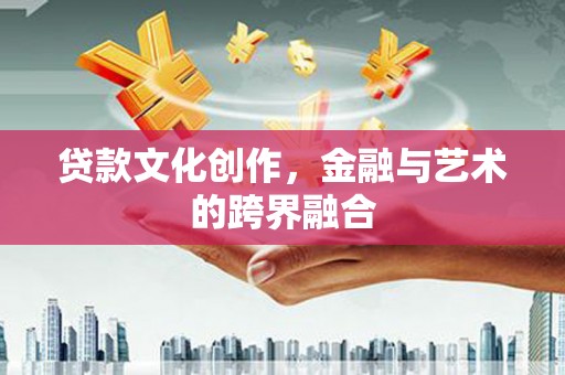 东光贷款文化创作，金融与艺术的跨界融合