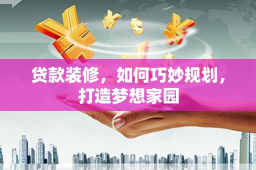 东光贷款装修，如何巧妙规划，打造梦想家园
