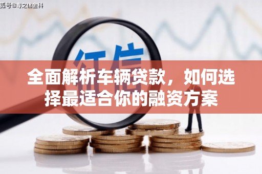 东光全面解析车辆贷款，如何选择最适合你的融资方案