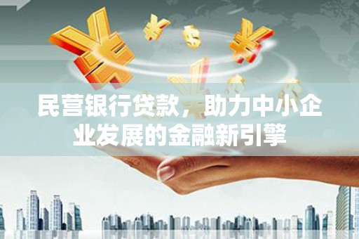 东光民营银行贷款，助力中小企业发展的金融新引擎