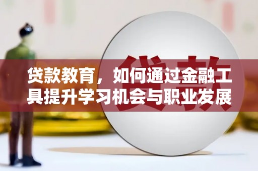 东光贷款教育，如何通过金融工具提升学习机会与职业发展