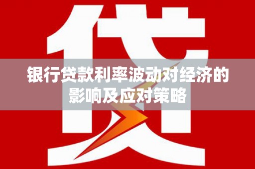东光银行贷款利率波动对经济的影响及应对策略