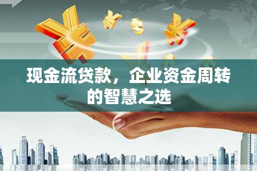 东光现金流贷款，企业资金周转的智慧之选