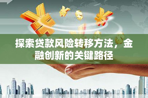东光探索贷款风险转移方法，金融创新的关键路径