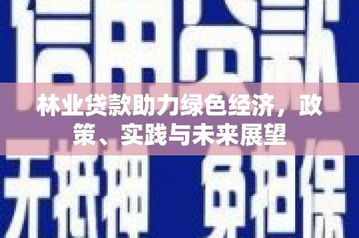 东光林业贷款助力绿色经济，政策、实践与未来展望