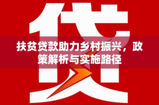 东光扶贫贷款助力乡村振兴，政策解析与实施路径