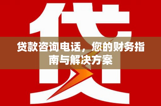东光贷款咨询电话，您的财务指南与解决方案