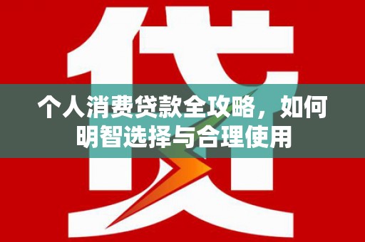 东光个人消费贷款全攻略，如何明智选择与合理使用